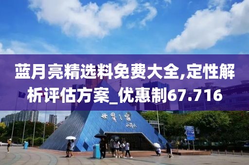 藍月亮精選料免費大全,定性解析評估方案_優惠制67.716