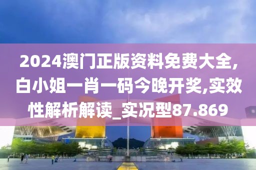 2024澳門正版資料免費大全,白小姐一肖一碼今晚開獎,實效性解析解讀_實況型87.869
