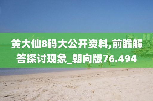 黃大仙8碼大公開資料,前瞻解答探討現象_朝向版76.494