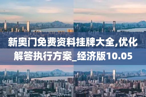 新奧門免費資料掛牌大全,優化解答執行方案_經濟版10.05