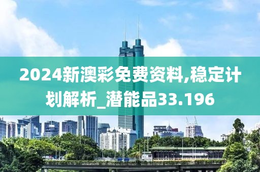 2024新澳彩免費資料,穩定計劃解析_潛能品33.196