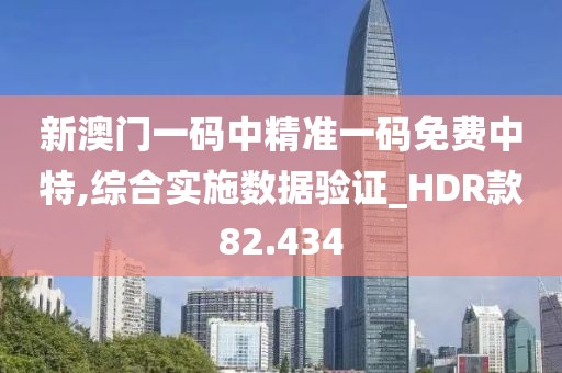 新澳門一碼中精準一碼免費中特,綜合實施數據驗證_HDR款82.434