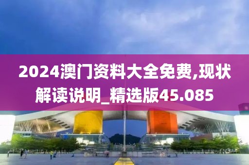 2024澳門資料大全免費,現狀解讀說明_精選版45.085