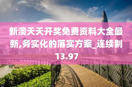 新澳天天開獎免費資料大全最新,務實化的落實方案_連續制13.97