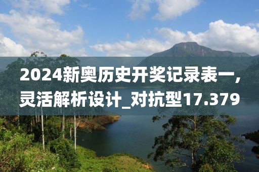 2024新奧歷史開獎記錄表一,靈活解析設計_對抗型17.379