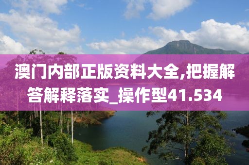 澳門內部正版資料大全,把握解答解釋落實_操作型41.534