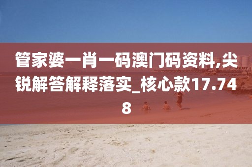 管家婆一肖一碼澳門碼資料,尖銳解答解釋落實_核心款17.748