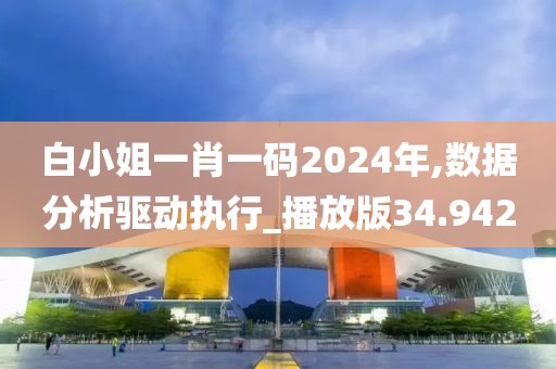 白小姐一肖一碼2024年,數據分析驅動執行_播放版34.942