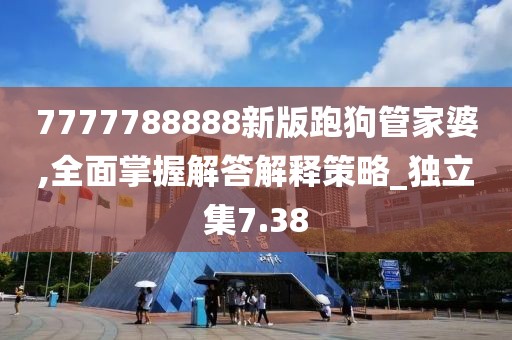 7777788888新版跑狗管家婆,全面掌握解答解釋策略_獨立集7.38