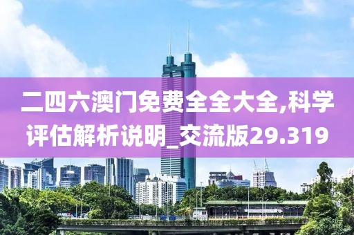 二四六澳門免費全全大全,科學評估解析說明_交流版29.319