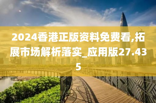 2024香港正版資料免費看,拓展市場解析落實_應用版27.435