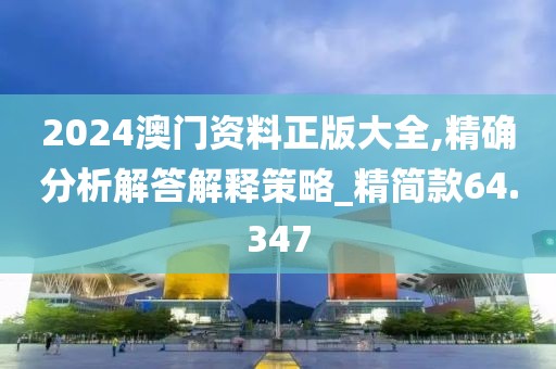 2024澳門資料正版大全,精確分析解答解釋策略_精簡款64.347