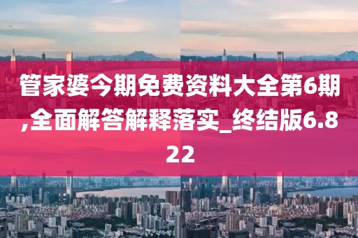 管家婆今期免費資料大全第6期,全面解答解釋落實_終結版6.822