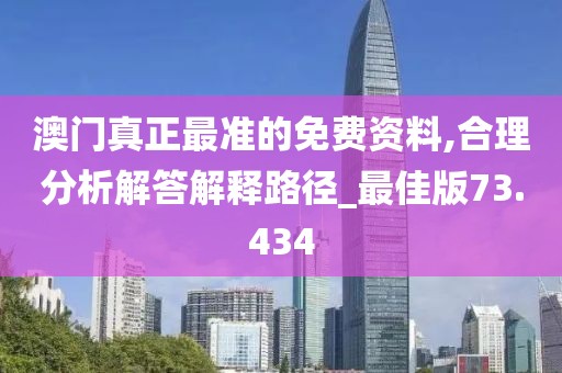 澳門真正最準的免費資料,合理分析解答解釋路徑_最佳版73.434