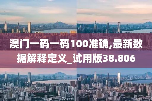 澳門一碼一碼100準確,最新數據解釋定義_試用版38.806