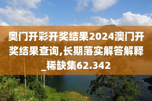 奧門開彩開獎結果2024澳門開獎結果查詢,長期落實解答解釋_稀缺集62.342
