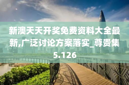 新澳天天開獎免費資料大全最新,廣泛討論方案落實_尊貴集5.126