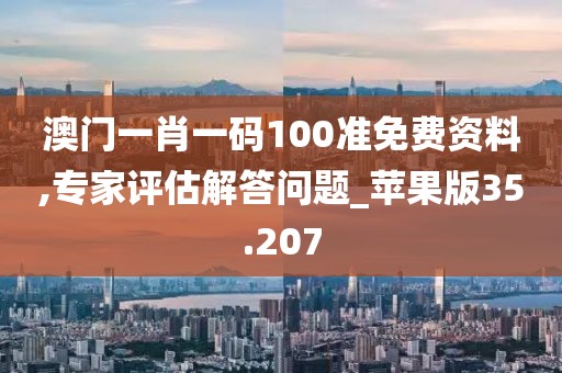 澳門一肖一碼100準免費資料,專家評估解答問題_蘋果版35.207