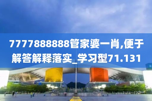 7777888888管家婆一肖,便于解答解釋落實_學習型71.131