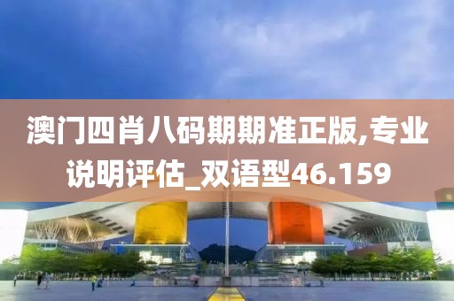 澳門四肖八碼期期準正版,專業說明評估_雙語型46.159