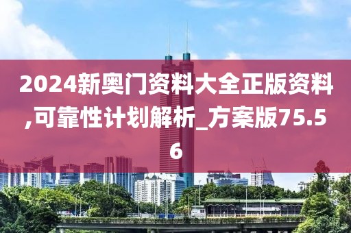 2024新奧門資料大全正版資料,可靠性計劃解析_方案版75.56
