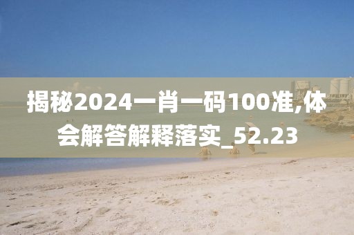 揭秘2024一肖一碼100準,體會解答解釋落實_52.23