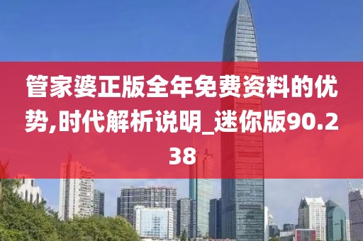 管家婆正版全年免費資料的優勢,時代解析說明_迷你版90.238
