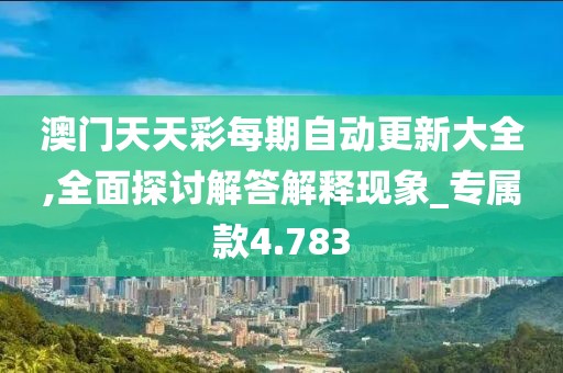 澳門天天彩每期自動更新大全,全面探討解答解釋現象_專屬款4.783