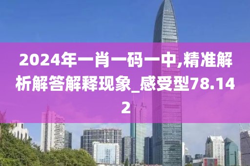 2024年一肖一碼一中,精準解析解答解釋現象_感受型78.142