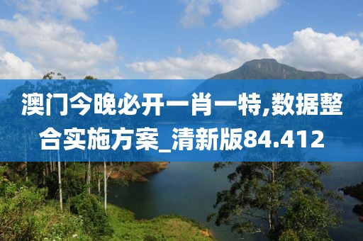 澳門今晚必開一肖一特,數據整合實施方案_清新版84.412