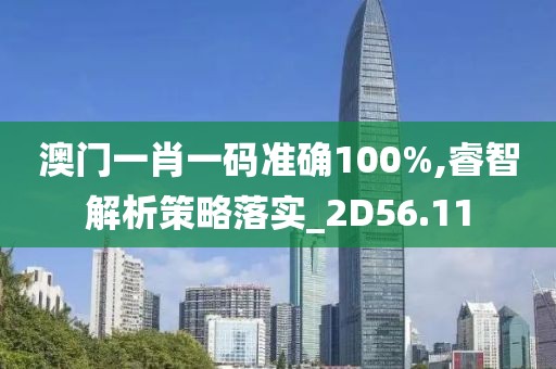 澳門一肖一碼準確100%,睿智解析策略落實_2D56.11