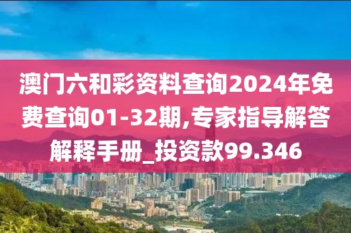 澳門六和彩資料查詢2024年免費查詢01-32期,專家指導解答解釋手冊_投資款99.346