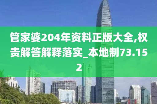 管家婆204年資料正版大全,權貴解答解釋落實_本地制73.152