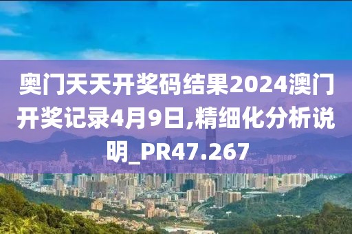 奧門天天開獎碼結果2024澳門開獎記錄4月9日,精細化分析說明_PR47.267