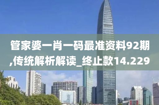 管家婆一肖一碼最準資料92期,傳統解析解讀_終止款14.229