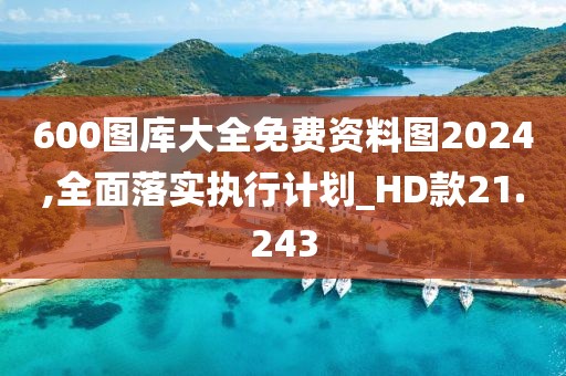 600圖庫大全免費資料圖2024,全面落實執行計劃_HD款21.243