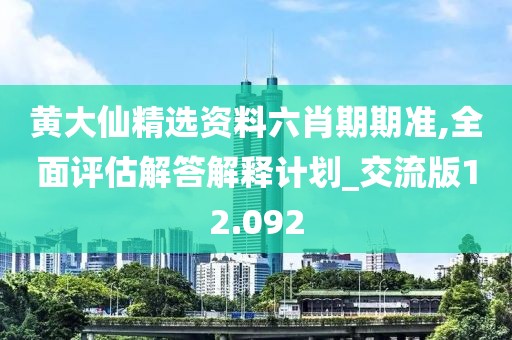黃大仙精選資料六肖期期準,全面評估解答解釋計劃_交流版12.092