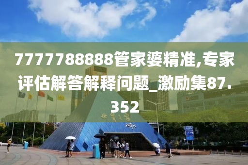7777788888管家婆精準,專家評估解答解釋問題_激勵集87.352