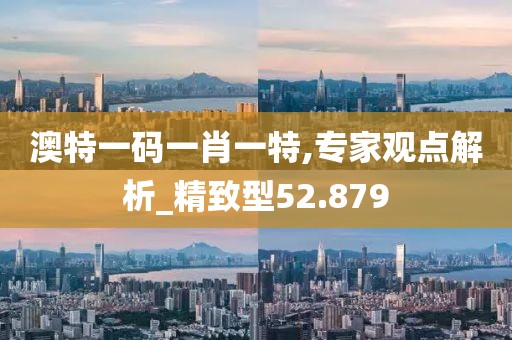 澳特一碼一肖一特,專家觀點解析_精致型52.879