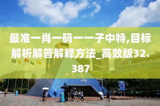 最準一肖一碼一一子中特,目標解析解答解釋方法_高效版32.387