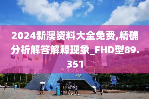 2024新澳資料大全免費,精確分析解答解釋現象_FHD型89.351
