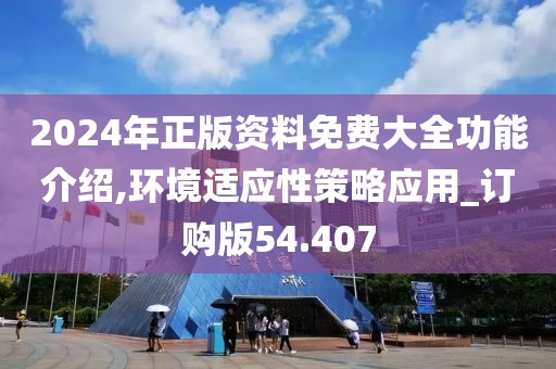 2024年正版資料免費大全功能介紹,環境適應性策略應用_訂購版54.407