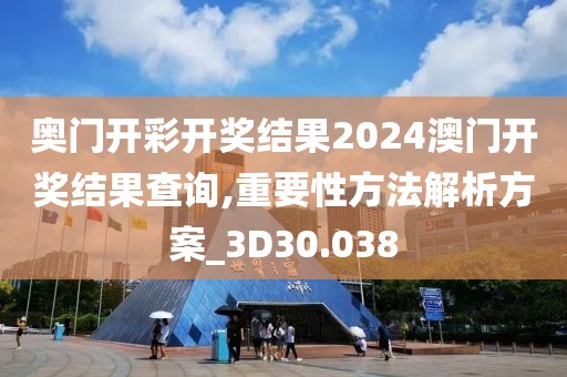奧門開彩開獎結果2024澳門開獎結果查詢,重要性方法解析方案_3D30.038