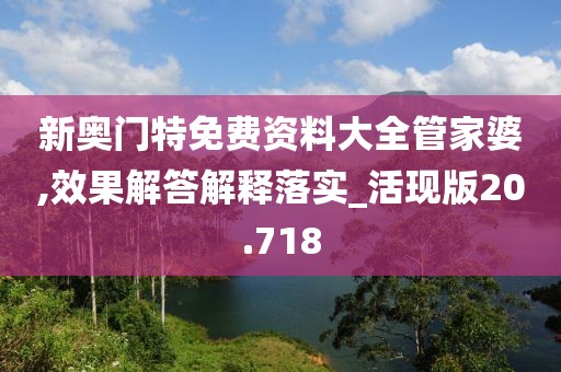 新奧門特免費資料大全管家婆,效果解答解釋落實_活現版20.718