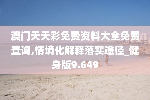 澳門天天彩免費資料大全免費查詢,情境化解釋落實途徑_健身版9.649