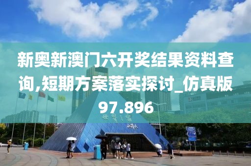 新奧新澳門六開獎結果資料查詢,短期方案落實探討_仿真版97.896