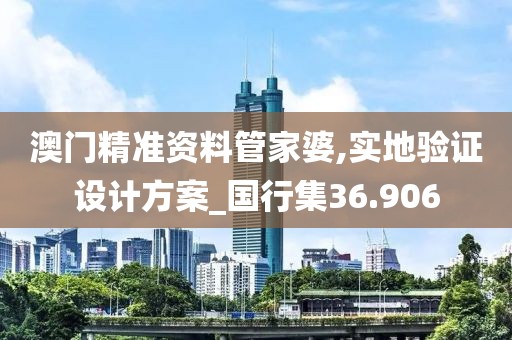 澳門精準資料管家婆,實地驗證設計方案_國行集36.906