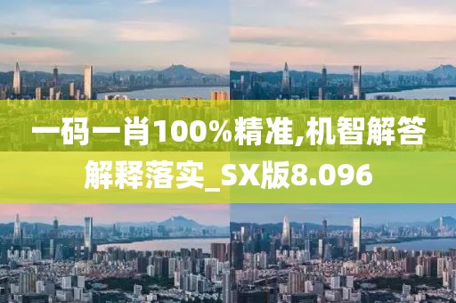 一碼一肖100%精準,機智解答解釋落實_SX版8.096