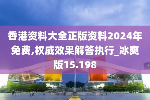 香港資料大全正版資料2024年免費,權威效果解答執行_冰爽版15.198