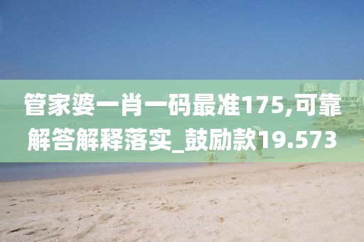 管家婆一肖一碼最準175,可靠解答解釋落實_鼓勵款19.573